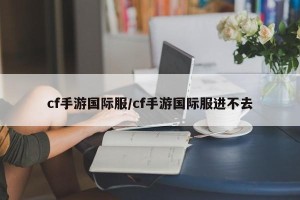 cf手游国际服/cf手游国际服进不去