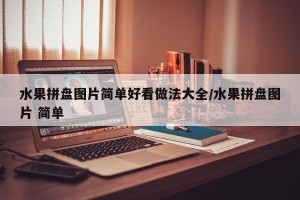 水果拼盘图片简单好看做法大全/水果拼盘图片 简单