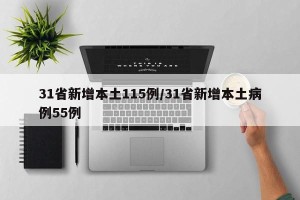 31省新增本土115例/31省新增本土病例55例