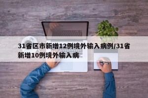 31省区市新增12例境外输入病例/31省新增10例境外输入病