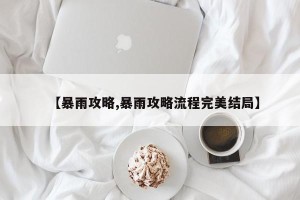 【暴雨攻略,暴雨攻略流程完美结局】