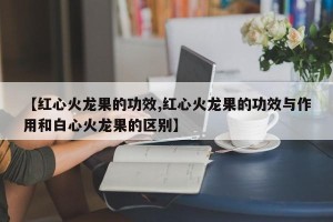 【红心火龙果的功效,红心火龙果的功效与作用和白心火龙果的区别】