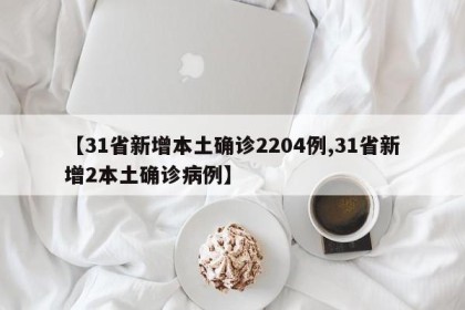 【31省新增本土确诊2204例,31省新增2本土确诊病例】