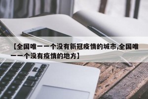 【全国唯一一个没有新冠疫情的城市,全国唯一一个没有疫情的地方】