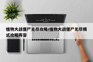 植物大战僵尸无尽攻略/植物大战僵尸无尽模式攻略阵容