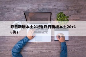 昨日新增本土21例(昨日新增本土20+18例)