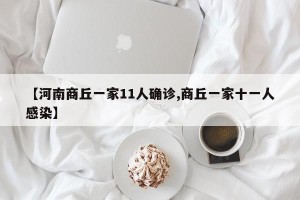 【河南商丘一家11人确诊,商丘一家十一人感染】