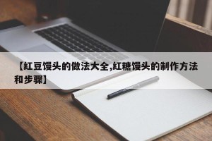 【红豆馒头的做法大全,红糖馒头的制作方法和步骤】