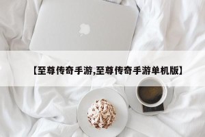 【至尊传奇手游,至尊传奇手游单机版】