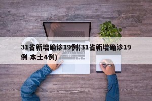 31省新增确诊19例(31省新增确诊19例 本土4例)