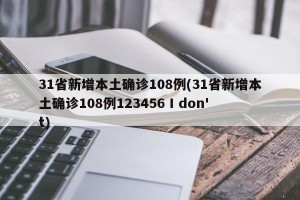 31省新增本土确诊108例(31省新增本土确诊108例123456 I don't)