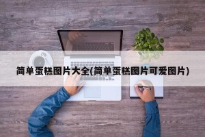简单蛋糕图片大全(简单蛋糕图片可爱图片)