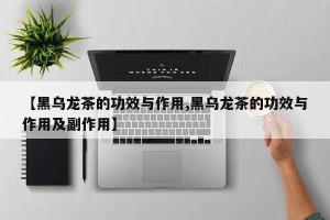 【黑乌龙茶的功效与作用,黑乌龙茶的功效与作用及副作用】