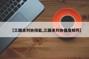 【三国杀刘协技能,三国杀刘协强度如何】