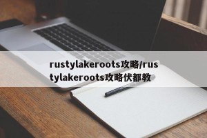 rustylakeroots攻略/rustylakeroots攻略伏都教