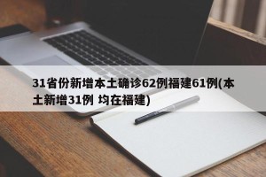 31省份新增本土确诊62例福建61例(本土新增31例 均在福建)