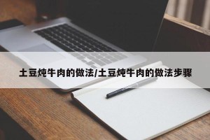 土豆炖牛肉的做法/土豆炖牛肉的做法步骤