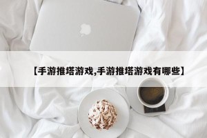 【手游推塔游戏,手游推塔游戏有哪些】