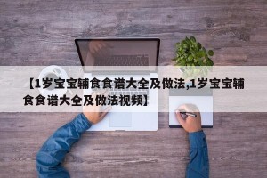【1岁宝宝辅食食谱大全及做法,1岁宝宝辅食食谱大全及做法视频】