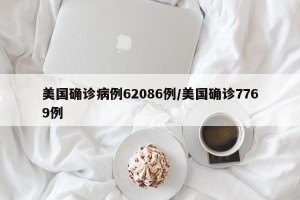 美国确诊病例62086例/美国确诊7769例