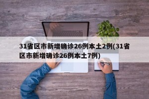 31省区市新增确诊26例本土2例(31省区市新增确诊26例本土7例)