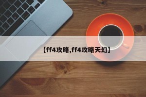 【ff4攻略,ff4攻略天幻】