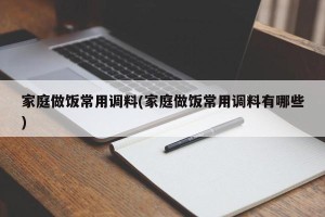 家庭做饭常用调料(家庭做饭常用调料有哪些)
