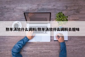 熬羊汤放什么调料/熬羊汤放什么调料去膻味