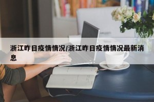浙江昨日疫情情况/浙江昨日疫情情况最新消息