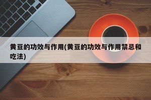 黄豆的功效与作用(黄豆的功效与作用禁忌和吃法)