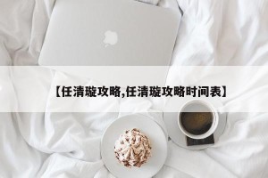 【任清璇攻略,任清璇攻略时间表】