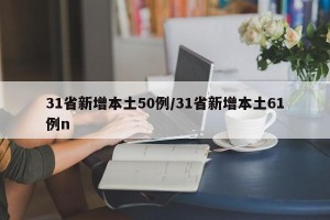 31省新增本土50例/31省新增本土61例n
