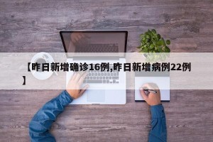 【昨日新增确诊16例,昨日新增病例22例】