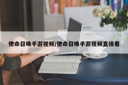 使命召唤手游视频/使命召唤手游视频直接看
