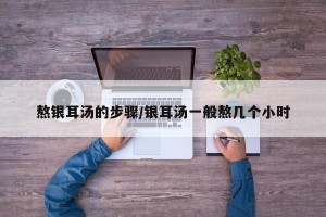 熬银耳汤的步骤/银耳汤一般熬几个小时
