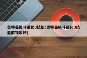 奥特曼格斗进化3技能(奥特曼格斗进化3技能解锁攻略)