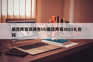 最佳阵容资源包id/最佳阵容2021礼包码