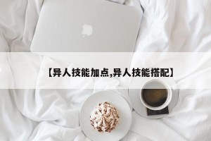 【异人技能加点,异人技能搭配】