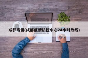 成都疫情(成都疫情防控中心24小时热线)