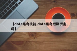【dota黑鸟技能,dota黑鸟后期厉害吗】