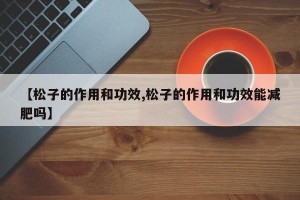 【松子的作用和功效,松子的作用和功效能减肥吗】
