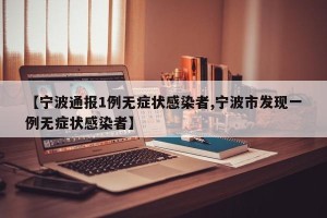 【宁波通报1例无症状感染者,宁波市发现一例无症状感染者】