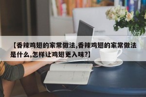 【香辣鸡翅的家常做法,香辣鸡翅的家常做法是什么,怎样让鸡翅更入味?】