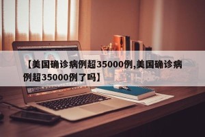 【美国确诊病例超35000例,美国确诊病例超35000例了吗】