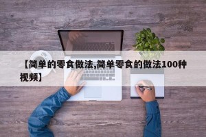 【简单的零食做法,简单零食的做法100种视频】