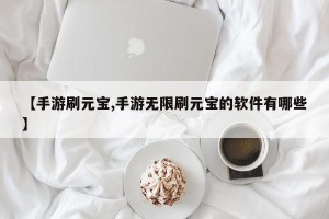 【手游刷元宝,手游无限刷元宝的软件有哪些】