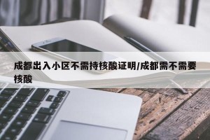 成都出入小区不需持核酸证明/成都需不需要核酸