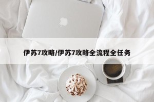 伊苏7攻略/伊苏7攻略全流程全任务