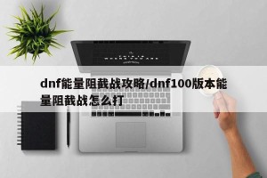 dnf能量阻截战攻略/dnf100版本能量阻截战怎么打