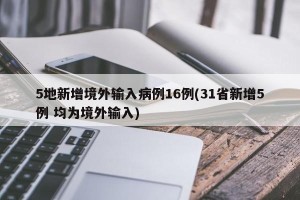 5地新增境外输入病例16例(31省新增5例 均为境外输入)